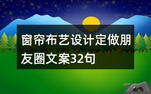 窗簾布藝設(shè)計(jì)定做朋友圈文案32句