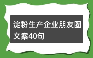 淀粉生產企業(yè)朋友圈文案40句