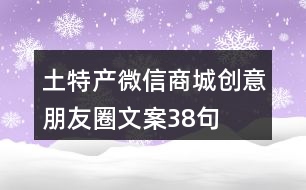 土特產(chǎn)微信商城創(chuàng)意朋友圈文案38句