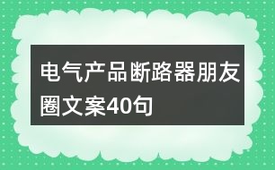 電氣產(chǎn)品斷路器朋友圈文案40句