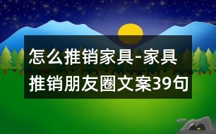 怎么推銷(xiāo)家具-家具推銷(xiāo)朋友圈文案39句