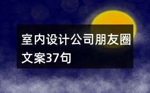 室內(nèi)設(shè)計(jì)公司朋友圈文案37句