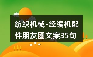 紡織機(jī)械-經(jīng)編機(jī)配件朋友圈文案35句