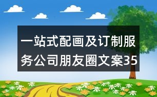 一站式配畫及訂制服務公司朋友圈文案35句