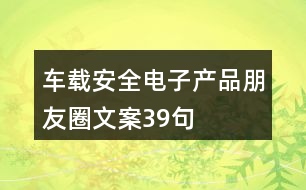 車載安全電子產(chǎn)品朋友圈文案39句