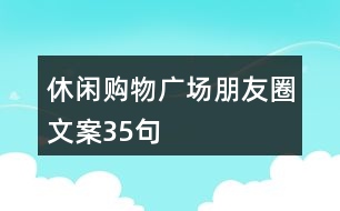 休閑購(gòu)物廣場(chǎng)朋友圈文案35句