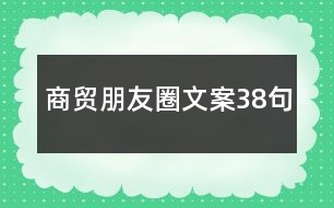 商貿(mào)朋友圈文案38句