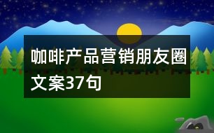 咖啡產(chǎn)品營(yíng)銷朋友圈文案37句