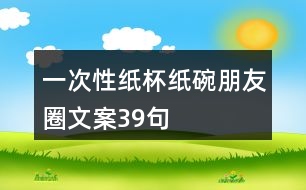 一次性紙杯、紙碗朋友圈文案39句