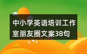 中小學(xué)英語培訓(xùn)工作室朋友圈文案38句