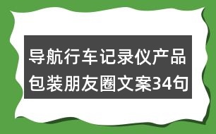 導(dǎo)航行車記錄儀產(chǎn)品包裝朋友圈文案34句