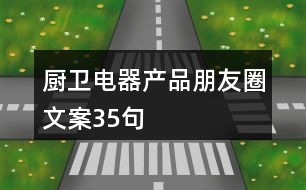 廚衛(wèi)電器產(chǎn)品朋友圈文案35句