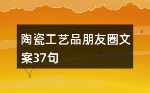 陶瓷工藝品朋友圈文案37句