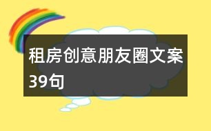 租房創(chuàng)意朋友圈文案39句