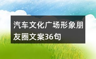 汽車文化廣場(chǎng)形象朋友圈文案36句