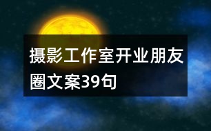 攝影工作室開業(yè)朋友圈文案39句