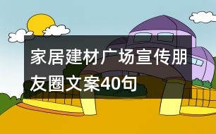 家居建材廣場(chǎng)宣傳朋友圈文案40句