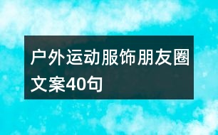 戶外運(yùn)動(dòng)服飾朋友圈文案40句