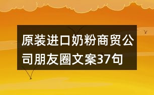 原裝進口奶粉商貿(mào)公司朋友圈文案37句