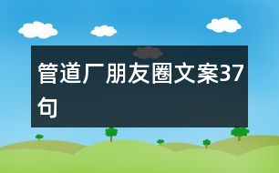 管道廠(chǎng)朋友圈文案37句