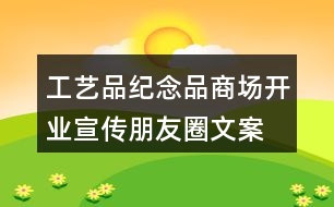 工藝品、紀念品商場開業(yè)宣傳朋友圈文案36句