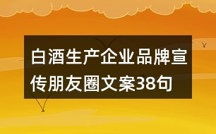 白酒生產企業(yè)品牌宣傳朋友圈文案38句