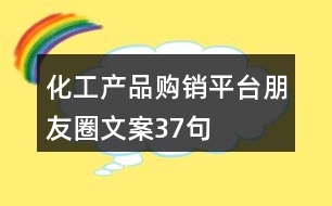 化工產(chǎn)品購銷平臺朋友圈文案37句