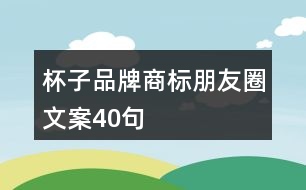 杯子品牌商標(biāo)朋友圈文案40句