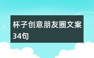 杯子創(chuàng)意朋友圈文案34句