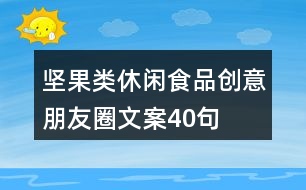 堅果類休閑食品創(chuàng)意朋友圈文案40句