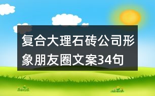 復(fù)合大理石磚公司形象朋友圈文案34句