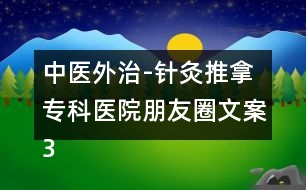 中醫(yī)外治-針灸推拿專科醫(yī)院朋友圈文案36句