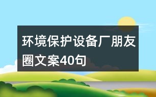 環(huán)境保護設(shè)備廠朋友圈文案40句