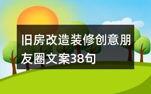 舊房改造裝修創(chuàng)意朋友圈文案38句