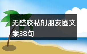 無(wú)醛膠黏劑朋友圈文案38句