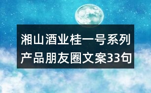 湘山酒業(yè)桂一號(hào)系列產(chǎn)品朋友圈文案33句