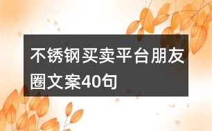 不銹鋼買賣平臺朋友圈文案40句