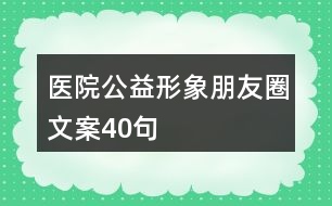 醫(yī)院公益形象朋友圈文案40句