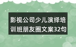 影視公司少兒演繹培訓班朋友圈文案32句