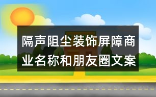 隔聲阻塵裝飾屏障商業(yè)名稱和朋友圈文案38句