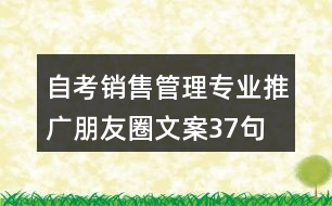 自考銷(xiāo)售管理專(zhuān)業(yè)推廣朋友圈文案37句