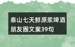 泰山七天鮮原漿啤酒朋友圈文案39句