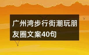 廣州灣步行街潮玩朋友圈文案40句