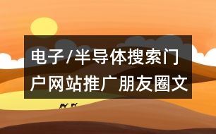 電子/半導體搜索門戶網站推廣朋友圈文案40句