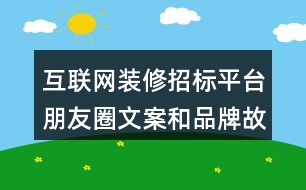 互聯(lián)網(wǎng)裝修招標平臺朋友圈文案和品牌故事37句