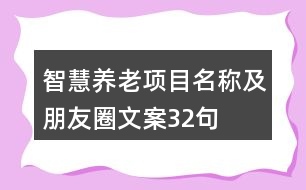 智慧養(yǎng)老項(xiàng)目名稱及朋友圈文案32句