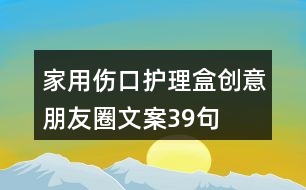 家用傷口護(hù)理盒創(chuàng)意朋友圈文案39句