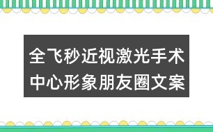 全飛秒近視激光手術(shù)中心形象朋友圈文案35句