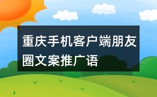 “重慶”手機(jī)客戶端朋友圈文案、推廣語33句