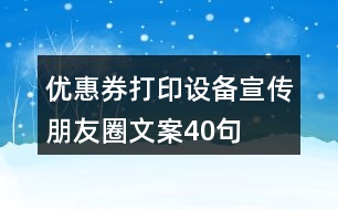 優(yōu)惠券打印設(shè)備宣傳朋友圈文案40句